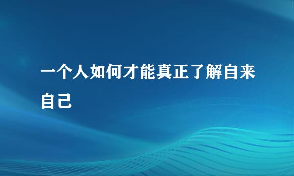 一个人如何才能真正了解自来自己