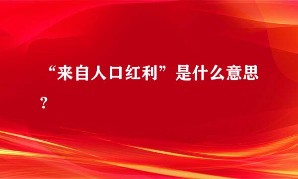 “来自人口红利”是什么意思?