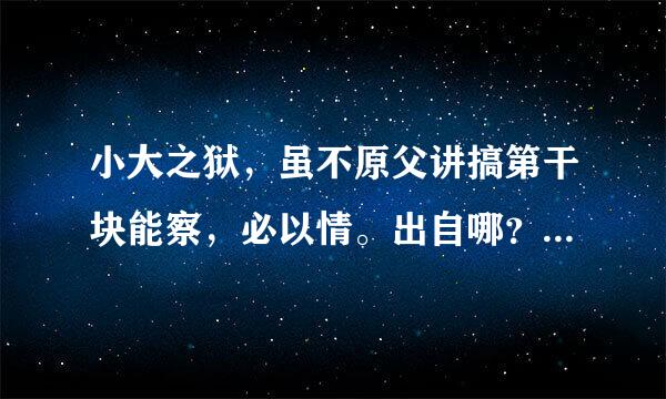 小大之狱，虽不原父讲搞第干块能察，必以情。出自哪？什么意思？求答案