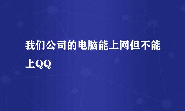 我们公司的电脑能上网但不能上QQ