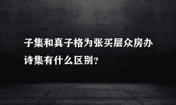 子集和真子格为张买层众房办诗集有什么区别？