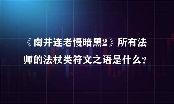 《南并连老慢暗黑2》所有法师的法杖类符文之语是什么？