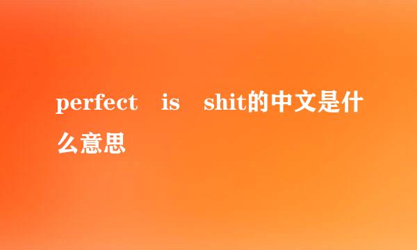 perfect is shit的中文是什么意思