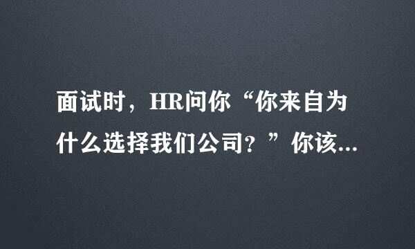 面试时，HR问你“你来自为什么选择我们公司？”你该怎么回答！