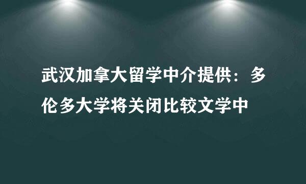 武汉加拿大留学中介提供：多伦多大学将关闭比较文学中