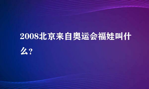 2008北京来自奥运会福娃叫什么？