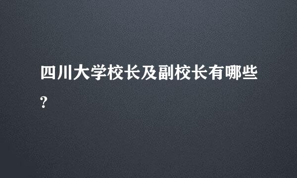 四川大学校长及副校长有哪些?