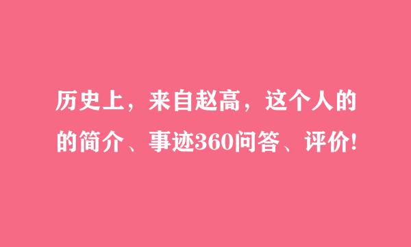 历史上，来自赵高，这个人的的简介、事迹360问答、评价!