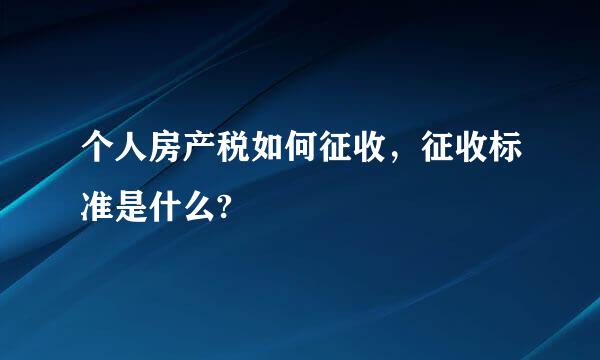 个人房产税如何征收，征收标准是什么?