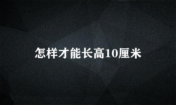 怎样才能长高10厘米