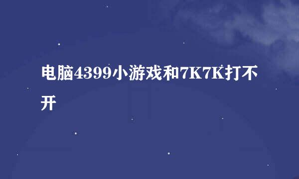 电脑4399小游戏和7K7K打不开