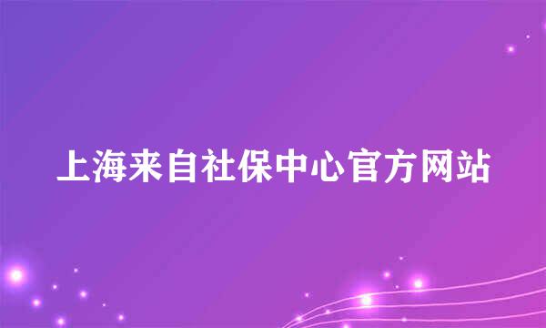 上海来自社保中心官方网站