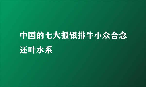 中国的七大报银排牛小众合念还叶水系