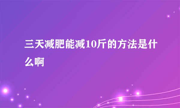 三天减肥能减10斤的方法是什么啊