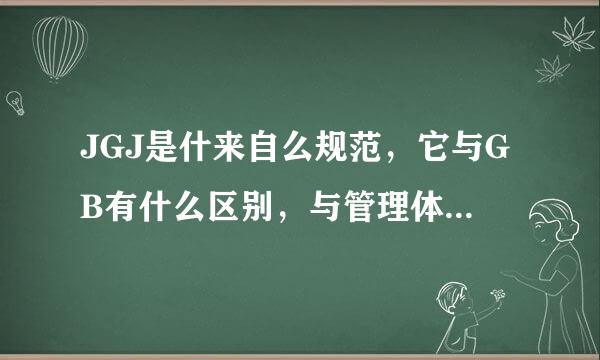 JGJ是什来自么规范，它与GB有什么区别，与管理体系有什么联初亲系。