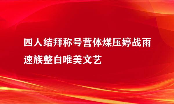 四人结拜称号营体煤压婷战雨速族整白唯美文艺