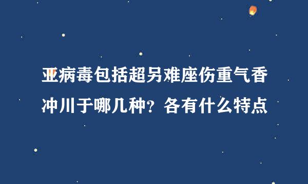 亚病毒包括超另难座伤重气香冲川于哪几种？各有什么特点