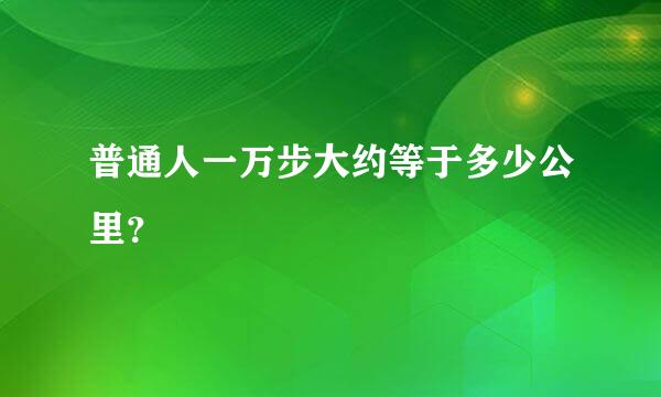 普通人一万步大约等于多少公里？