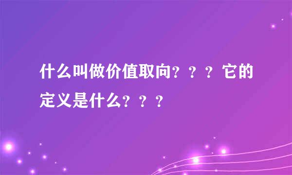 什么叫做价值取向？？？它的定义是什么？？？