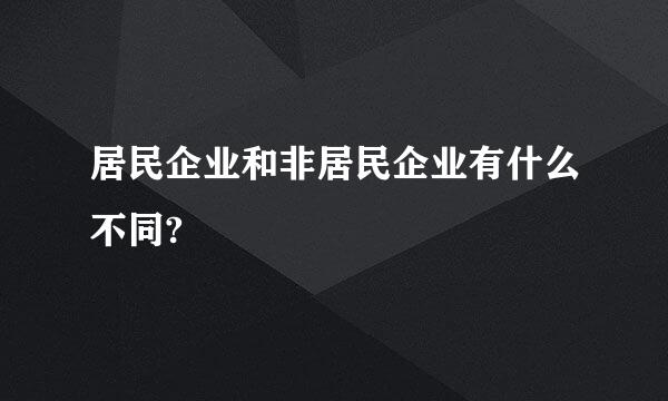 居民企业和非居民企业有什么不同?