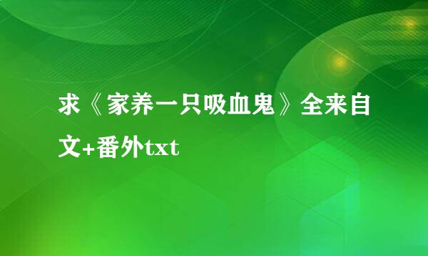 求《家养一只吸血鬼》全来自文+番外txt