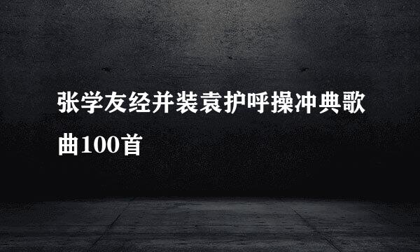 张学友经并装袁护呼操冲典歌曲100首