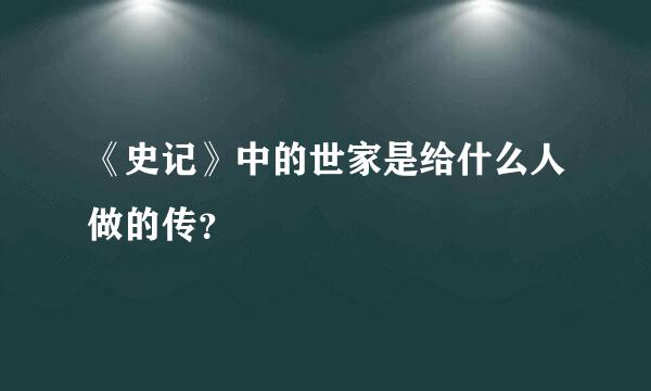 《史记》中的世家是给什么人做的传？