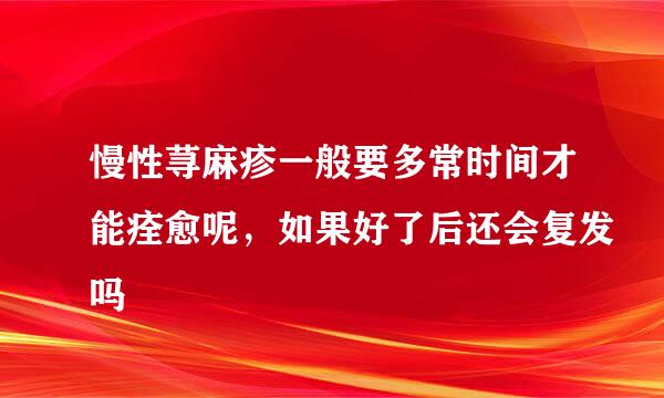 慢性荨麻疹一般要多常时间才能痊愈呢，如果好了后还会复发吗