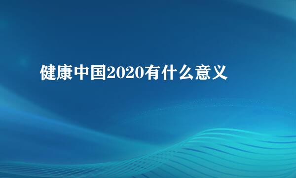 健康中国2020有什么意义