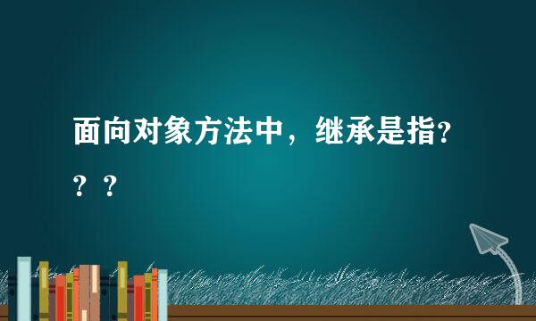 面向对象方法中，继承是指？？？