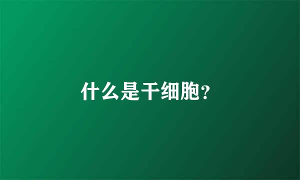 什么是干细胞？