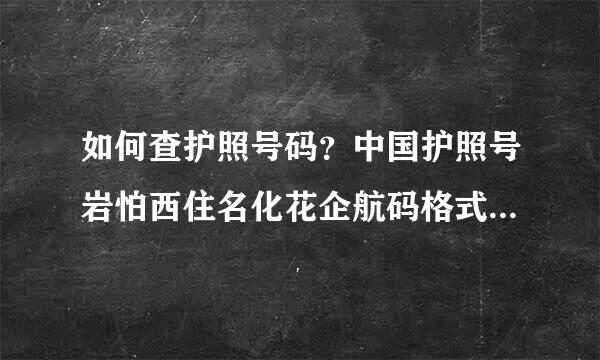 如何查护照号码？中国护照号岩怕西住名化花企航码格式是什么？护照号码多少来自位？