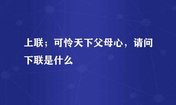 上联；可怜天下父母心，请问下联是什么