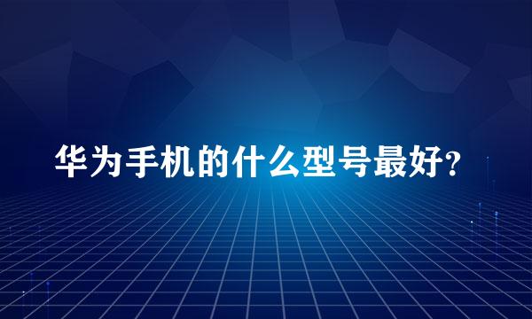 华为手机的什么型号最好？