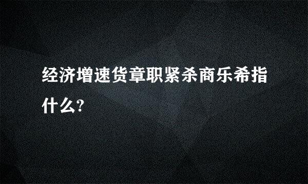 经济增速货章职紧杀商乐希指什么?