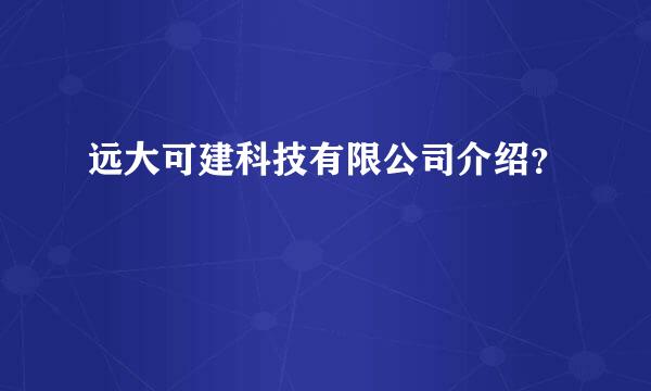 远大可建科技有限公司介绍？