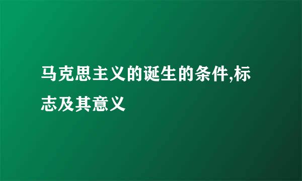 马克思主义的诞生的条件,标志及其意义