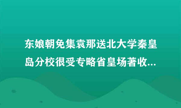 东娘朝免集袁那送北大学秦皇岛分校很受专略省皇场著收歧视吗?