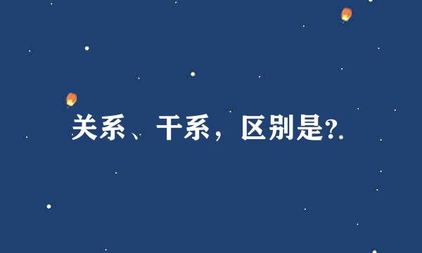 关系、干系，区别是？