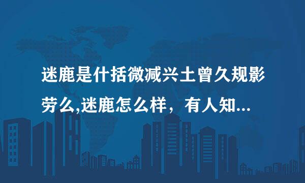 迷鹿是什括微减兴土曾久规影劳么,迷鹿怎么样，有人知道迷鹿起源不？