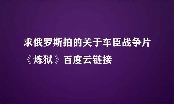 求俄罗斯拍的关于车臣战争片《炼狱》百度云链接