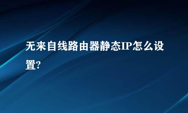 无来自线路由器静态IP怎么设置?