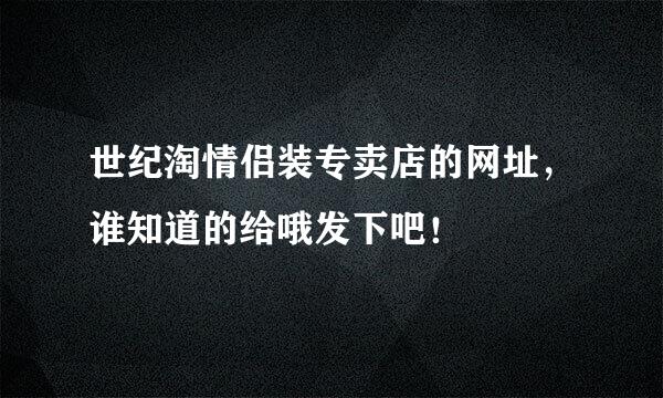 世纪淘情侣装专卖店的网址，谁知道的给哦发下吧！