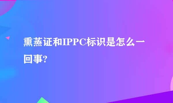 熏蒸证和IPPC标识是怎么一回事?