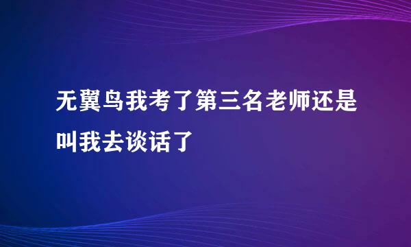 无翼鸟我考了第三名老师还是叫我去谈话了