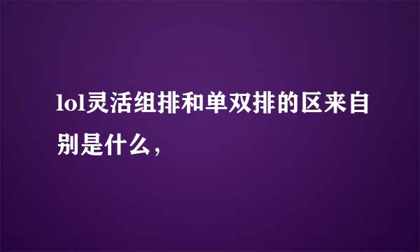 lol灵活组排和单双排的区来自别是什么，