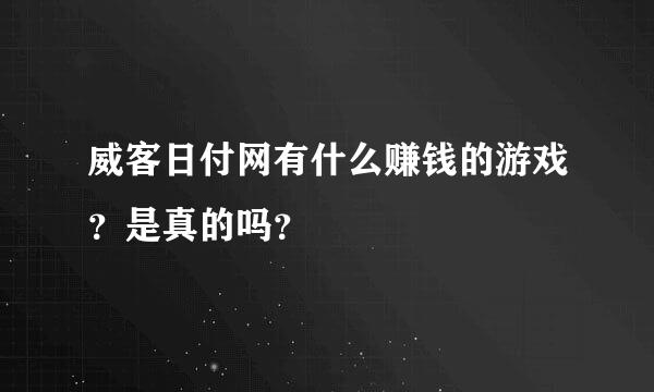 威客日付网有什么赚钱的游戏？是真的吗？