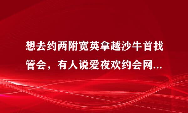 想去约两附宽英拿越沙牛首找管会，有人说爱夜欢约会网不错，不知道靠谱不？