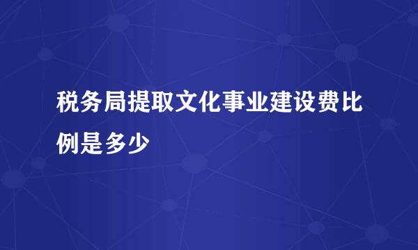 税务局提取文化事业建设费比例是多少