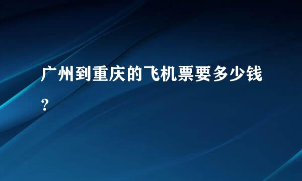 广州到重庆的飞机票要多少钱？